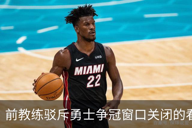 前教练驳斥勇士争冠窗口关闭的看法：库里依然强势