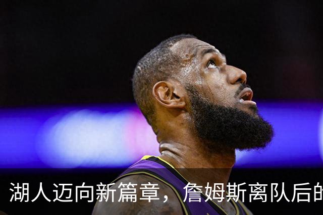 湖人迈向新篇章，詹姆斯离队后的未来展望