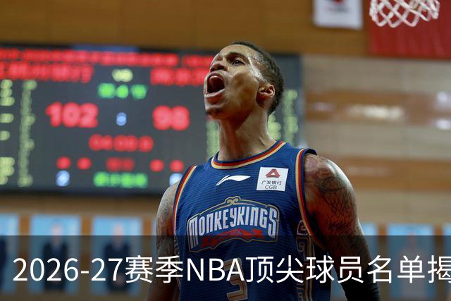 2026-27赛季NBA顶尖球员名单揭晓！文班亚马位列首位，詹姆斯排名引争议